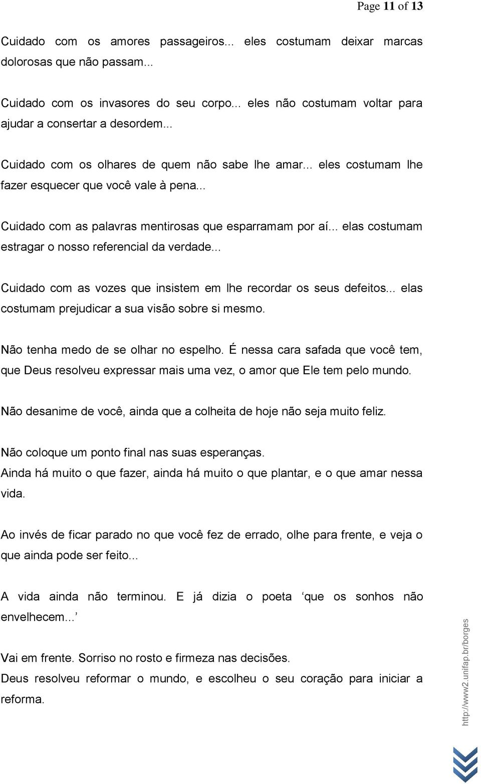 .. Cuidado com as palavras mentirosas que esparramam por aí... elas costumam estragar o nosso referencial da verdade... Cuidado com as vozes que insistem em lhe recordar os seus defeitos.