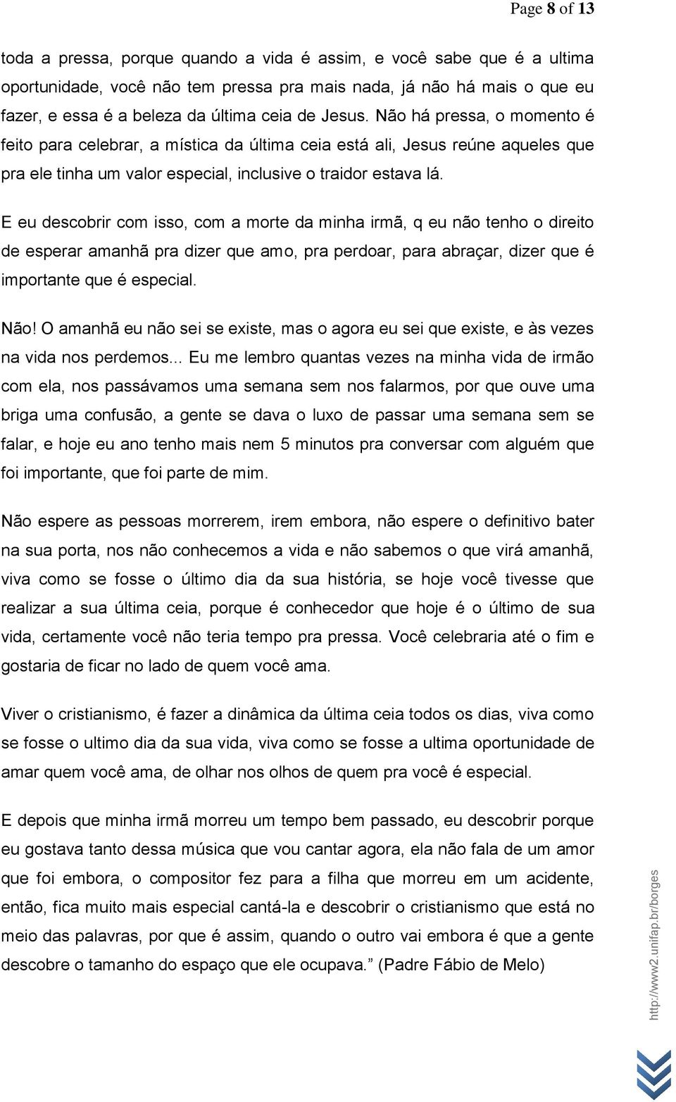 E eu descobrir com isso, com a morte da minha irmã, q eu não tenho o direito de esperar amanhã pra dizer que amo, pra perdoar, para abraçar, dizer que é importante que é especial. Não!