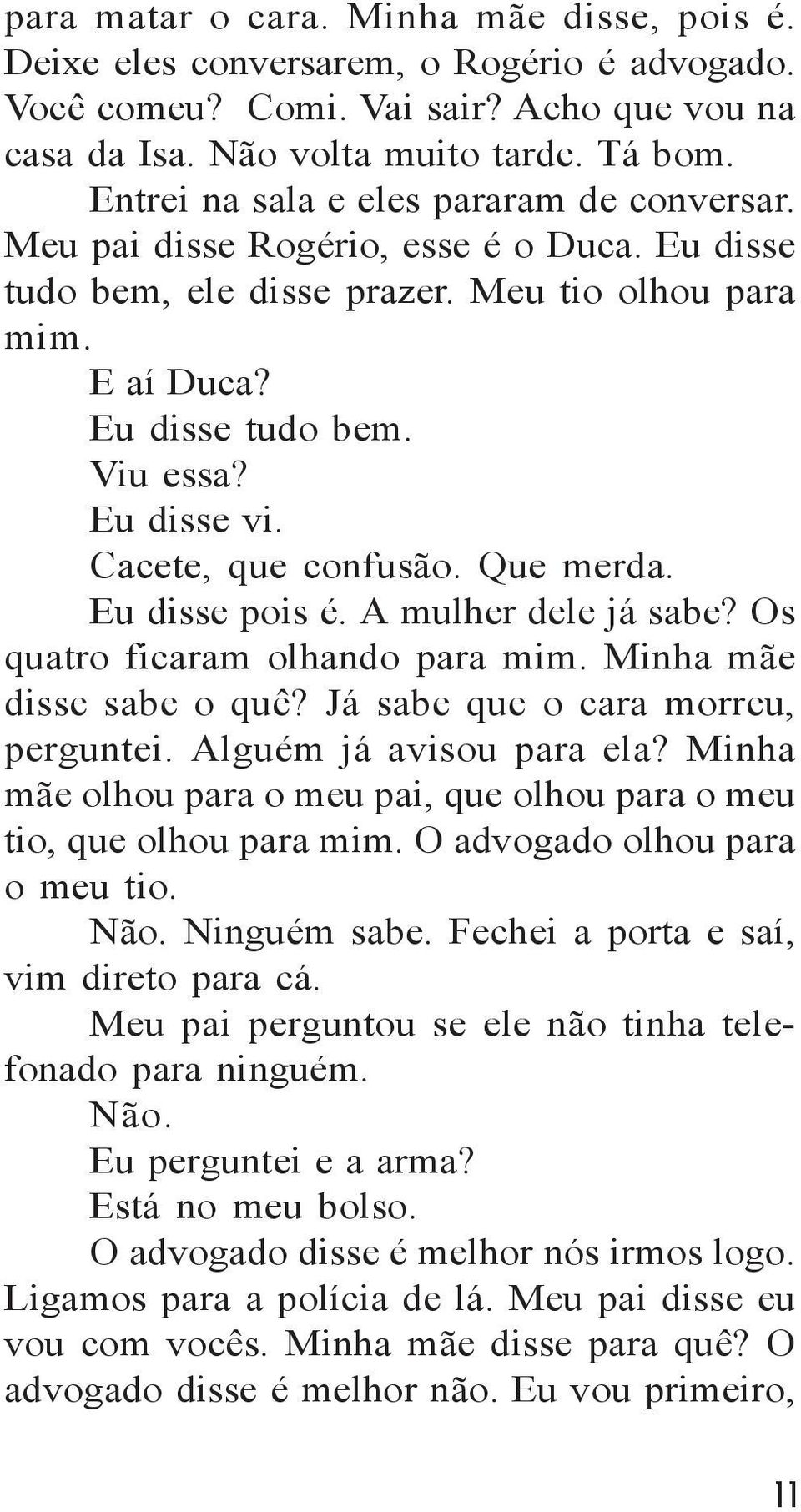 Cacete, que confusão. Que merda. Eu disse pois é. A mulher dele já sabe? Os quatro ficaram olhando para mim. Minha mãe disse sabe o quê? Já sabe que o cara morreu, perguntei.