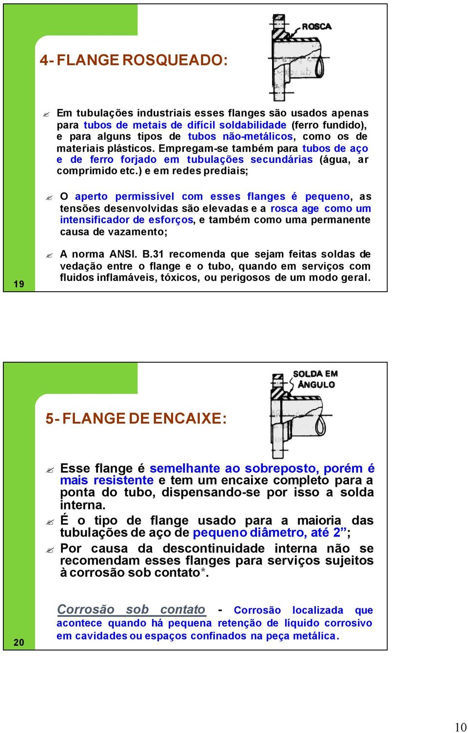 ) e em redes prediais; O aperto permissível com esses flanges é pequeno, as tensões desenvolvidas são elevadas e a rosca age como um intensificador de esforços, e também como uma permanente causa de