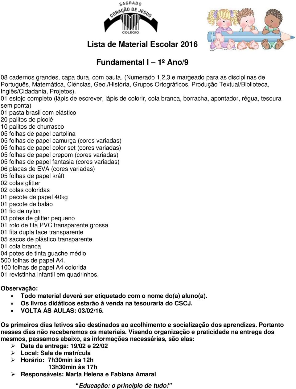 01 estojo completo (lápis de escrever, lápis de colorir, cola branca, borracha, apontador, régua, tesoura sem ponta) 01 pasta brasil com elástico 20 palitos de picolé 10 palitos de churrasco 05