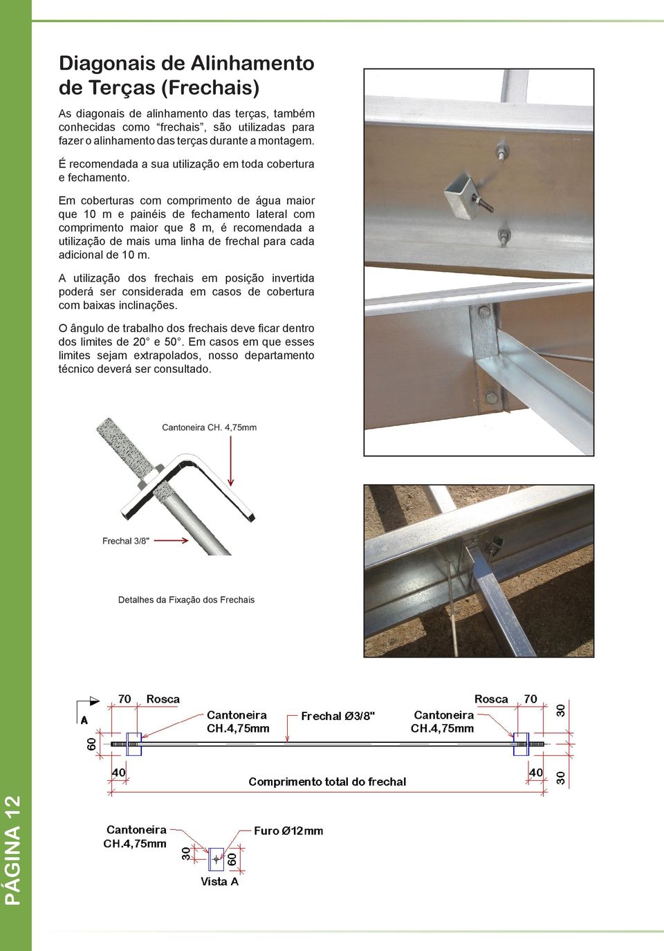 Em coberturas com comprimento de água maior que 10 m e painéis de fechamento lateral com comprimento maior que 8 m, é recomendada a utilização de mais uma linha de frechal para cada adicional de