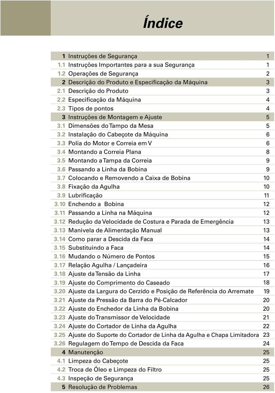 4 Montando a Correia Plana 8 3.5 Montando a Tampa da Correia 9 3.6 Passando a Linha da Bobina 9 3.7 Colocando e Removendo a Caixa de Bobina 10 3.8 Fixação da Agulha 10 3.9 Lubrificação 11 3.