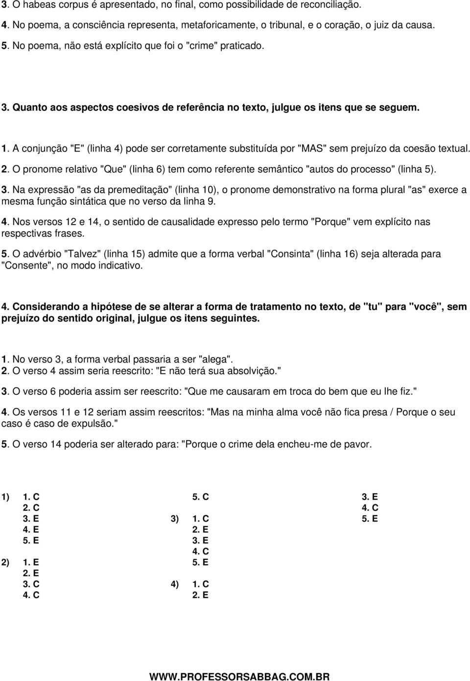 A conjunção "E" (linha 4) pode ser corretamente substituída por "MAS" sem prejuízo da coesão textual. 2. O pronome relativo "Que" (linha 6) tem como referente semântico "autos do processo" (linha 5).