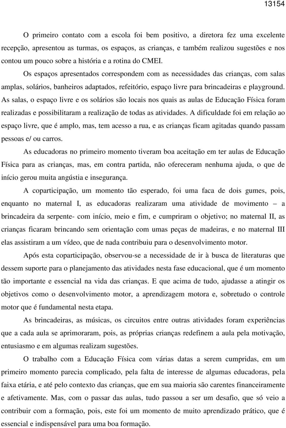 Os espaços apresentados correspondem com as necessidades das crianças, com salas amplas, solários, banheiros adaptados, refeitório, espaço livre para brincadeiras e playground.