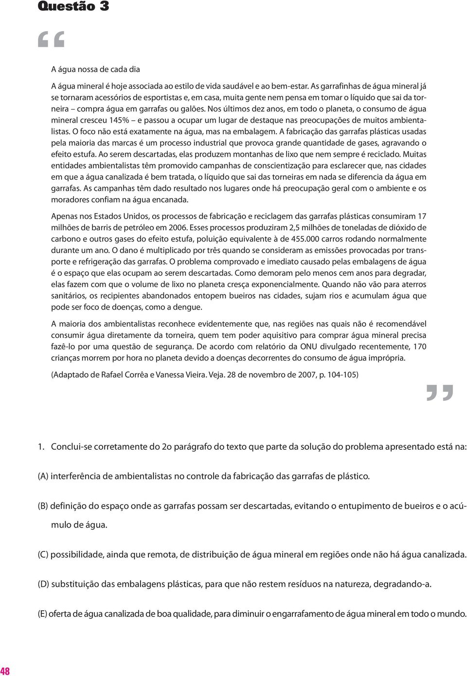 Nos últimos dez anos, em todo o planeta, o consumo de água mineral cresceu 145% e passou a ocupar um lugar de destaque nas preocupações de muitos ambientalistas.