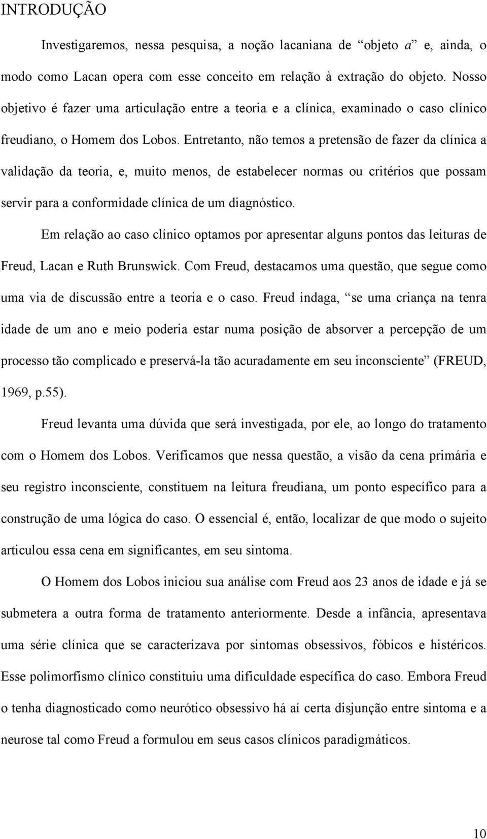 Entretanto, não temos a pretensão de fazer da clínica a validação da teoria, e, muito menos, de estabelecer normas ou critérios que possam servir para a conformidade clínica de um diagnóstico.