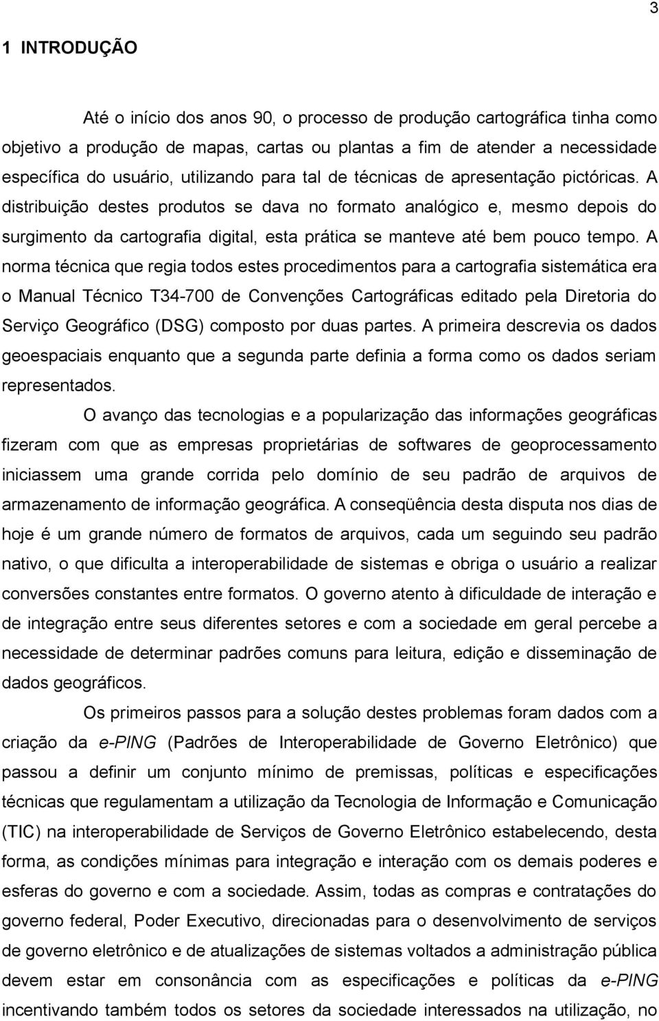 A distribuição destes produtos se dava no formato analógico e, mesmo depois do surgimento da cartografia digital, esta prática se manteve até bem pouco tempo.