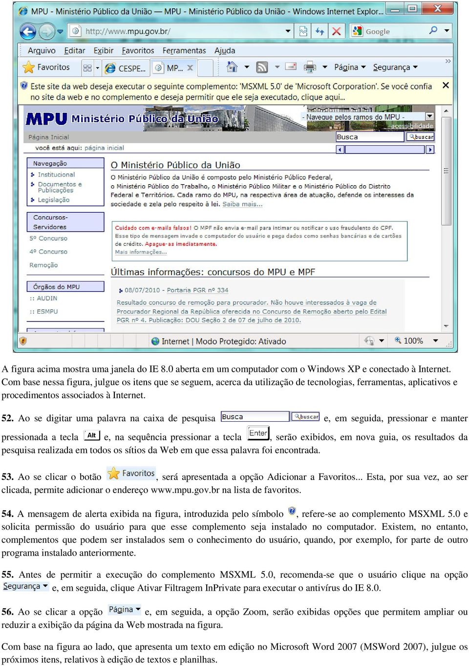 Ao se digitar uma palavra na caixa de pesquisa e, em seguida, pressionar e manter pressionada a tecla e, na sequência pressionar a tecla, serão exibidos, em nova guia, os resultados da pesquisa