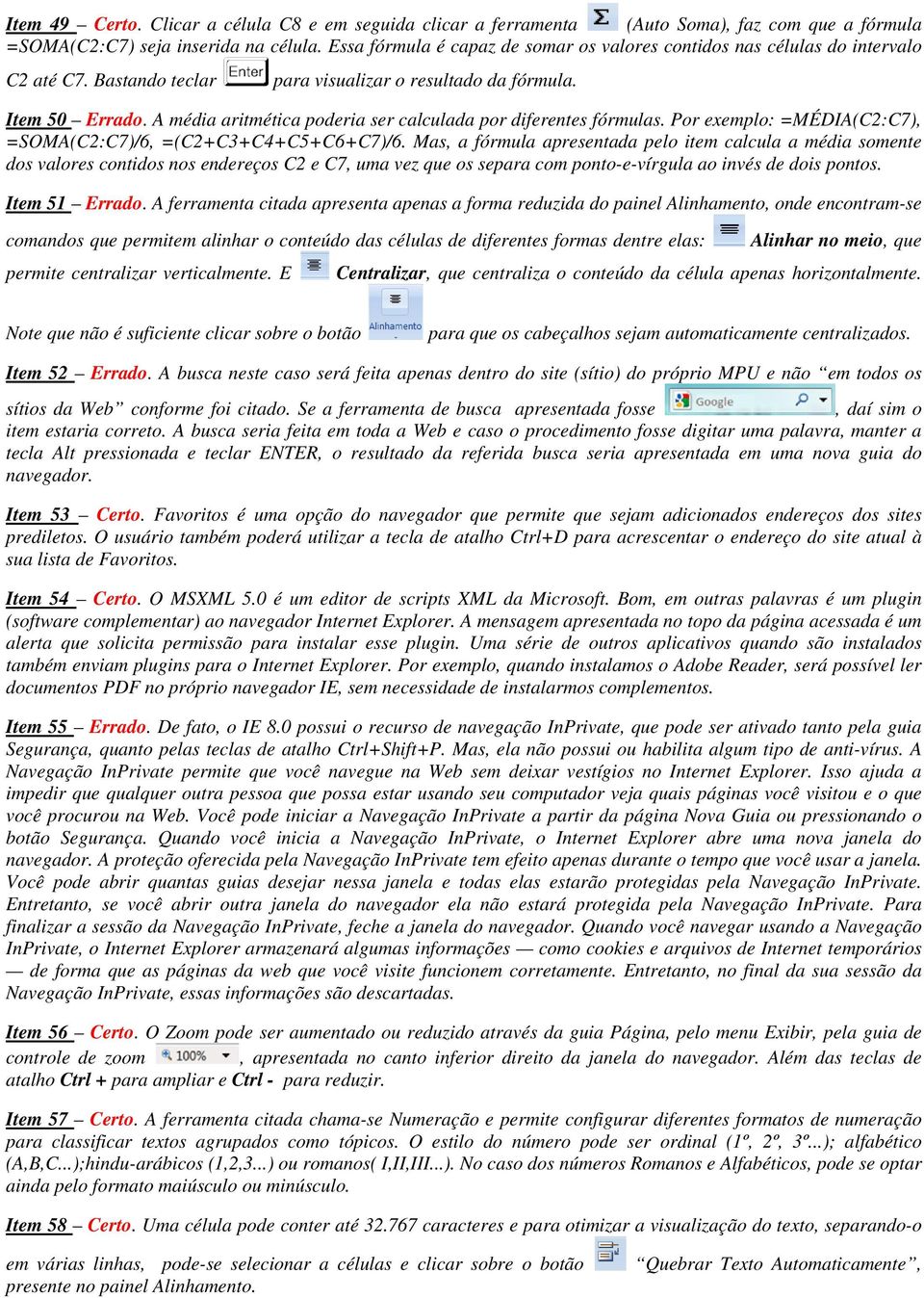 A média aritmética poderia ser calculada por diferentes fórmulas. Por exemplo: =MÉDIA(C2:C7), =SOMA(C2:C7)/6, =(C2+C3+C4+C5+C6+C7)/6.