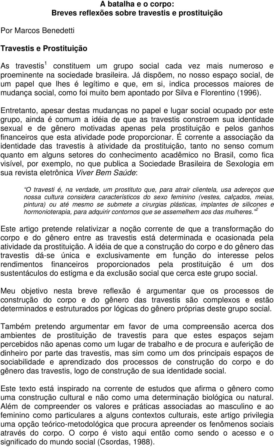 Já dispõem, no nosso espaço social, de um papel que lhes é legítimo e que, em si, indica processos maiores de mudança social, como foi muito bem apontado por Silva e Florentino (1996).