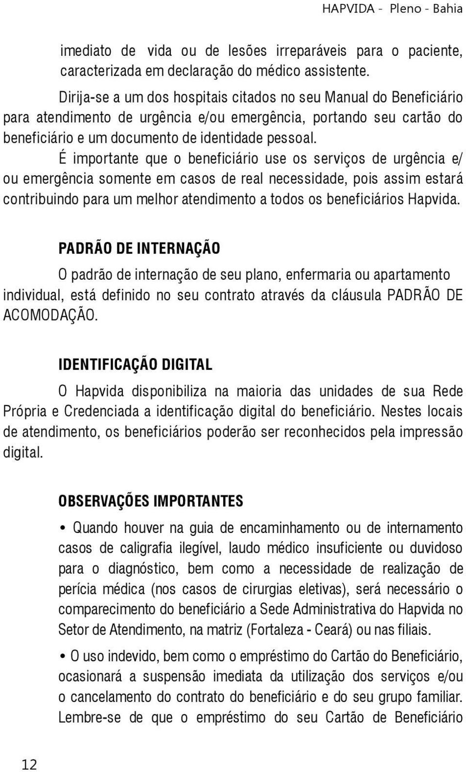 É importante que o beneficiário use os serviços de urgência e/ ou emergência somente em casos de real necessidade, pois assim estará contribuindo para um melhor atendimento a todos os beneficiários