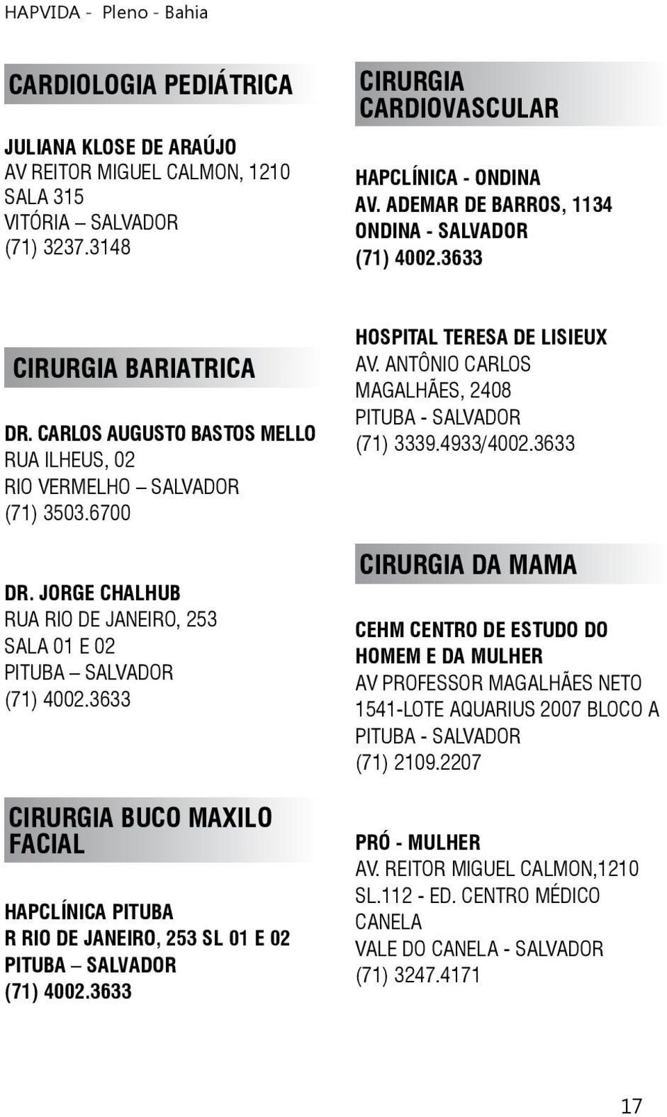 JORGE CHALHUB RUA RIO DE JANEIRO, 253 SALA 01 E 02 PITUBA SALVADOR (71) 4002.3633 CIRURGIA BUCO MAXILO FACIAL HAPCLÍNICA PITUBA R RIO DE JANEIRO, 253 SL 01 E 02 PITUBA SALVADOR (71) 4002.