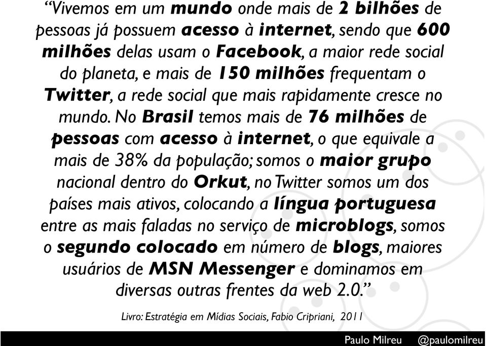 No Brasil temos mais de 76 milhões de pessoas com acesso à internet, o que equivale a mais de 38% da população; somos o maior grupo nacional dentro do Orkut, no Twitter somos um dos