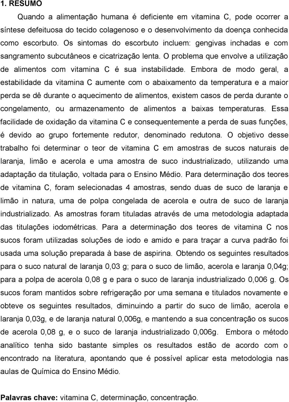 Embora de modo geral, a estabilidade da vitamina C aumente com o abaixamento da temperatura e a maior perda se dê durante o aquecimento de alimentos, existem casos de perda durante o congelamento, ou