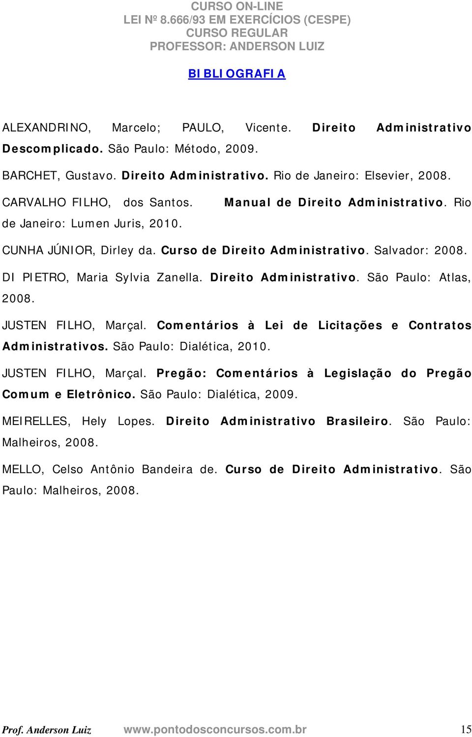 DI PIETRO, Maria Sylvia Zanella. Direito Administrativo. São Paulo: Atlas, 2008. JUSTEN FILHO, Marçal. Comentários à Lei de Licitações e Contratos Administrativos. São Paulo: Dialética, 2010.