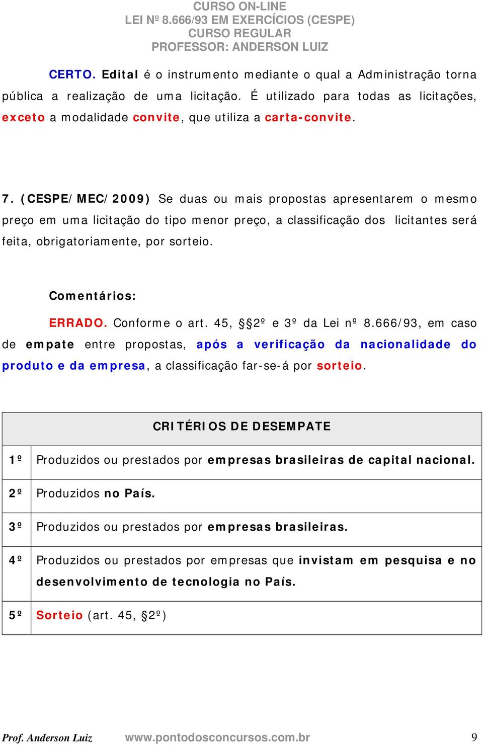 (CESPE/MEC/2009) Se duas ou mais propostas apresentarem o mesmo preço em uma licitação do tipo menor preço, a classificação dos licitantes será feita, obrigatoriamente, por sorteio. ERRADO.