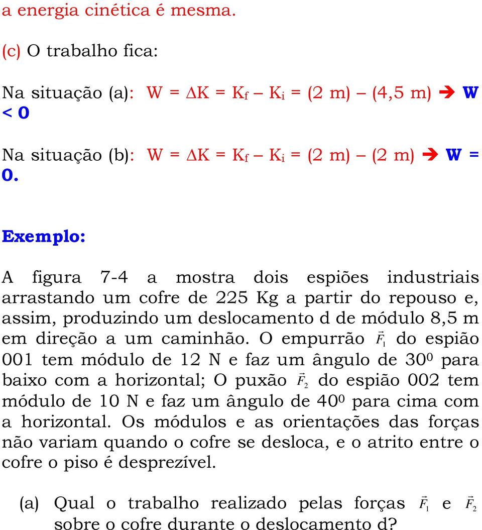 O empurrão F r 1 do espião 001 tem módulo de 1 N e az um ângulo de 30 0 para baixo com a horizontal; O puxão F r do espião 00 tem módulo de 10 N e az um ângulo de 40 0 para cima com a