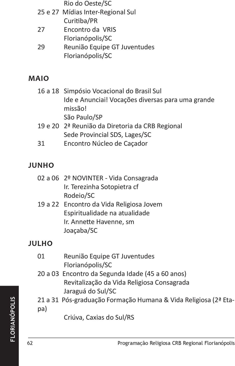 São Paulo/SP 19 e 20 2ª Reunião da Diretoria da CRB Regional Sede Provincial SDS, Lages/SC 31 Encontro Núcleo de Caçador Junho 02 a 06 2º NOVINTER - Vida Consagrada Ir.