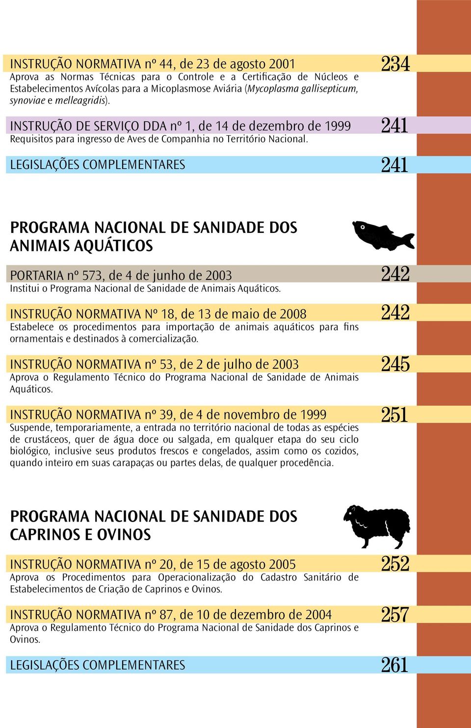 LEGISLAÇÕES COMPLEMENTARES 234 241 241 PROGRAMA NACIONAL DE SANIDADE DOS ANIMAIS AQUÁTICOS PORTARIA nº 573, de 4 de junho de 2003 Institui o Programa Nacional de Sanidade de Animais Aquáticos.