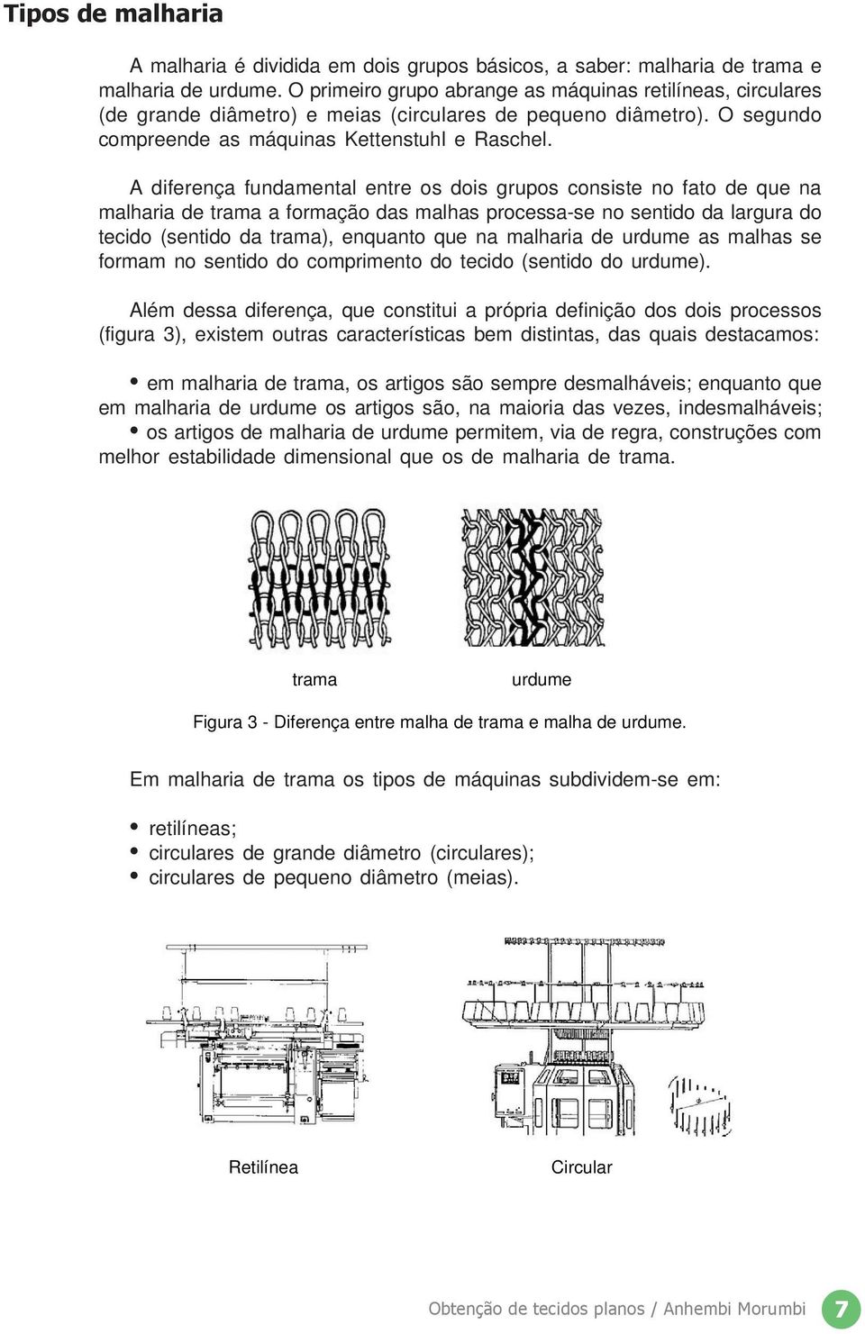 A diferença fundamental entre os dois grupos consiste no fato de que na malharia de trama a formação das malhas processa-se no sentido da largura do tecido (sentido da trama), enquanto que na