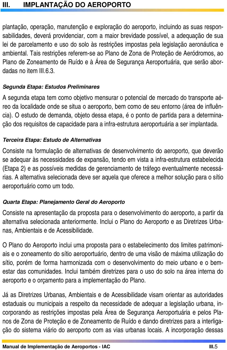 Tais restrições referem-se ao Plano de Zona de Proteção de Aeródromos, ao Plano de Zoneamento de Ruído e à Área de Segurança Aeroportuária, que serão abordadas no item III.6.3.