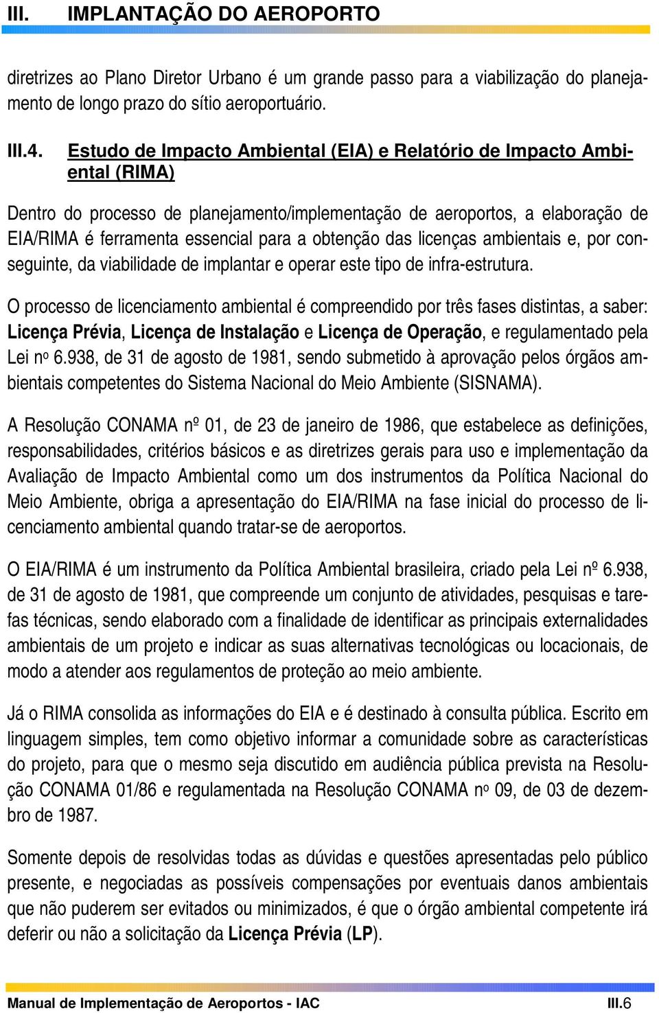 obtenção das licenças ambientais e, por conseguinte, da viabilidade de implantar e operar este tipo de infra-estrutura.