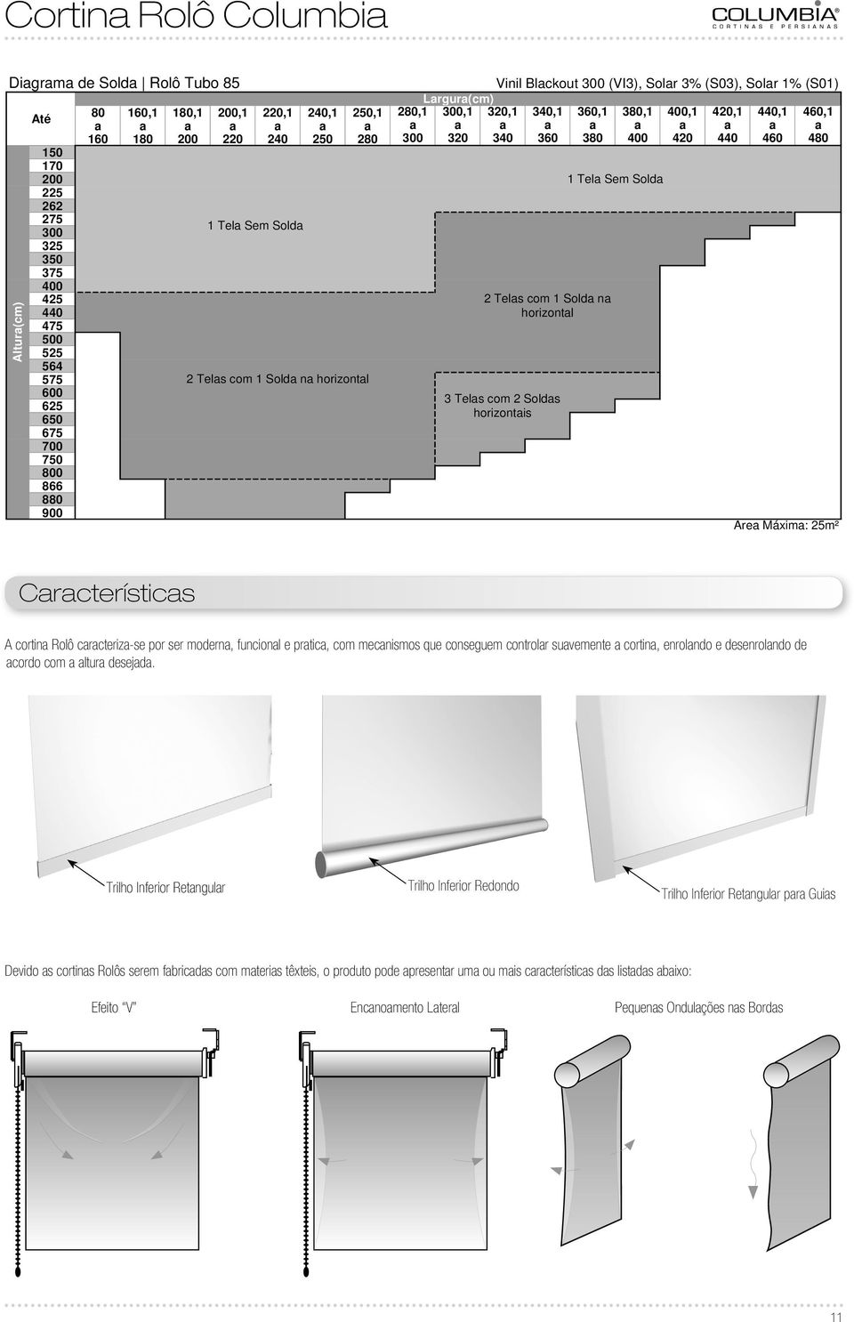 na horizontal 600 Telas com Soldas 65 horizontais 650 675 700 750 800 866 880 900 Área Máxima: 5m² Altura(cm) Características A cortina Rolô caracteriza-se por ser moderna, funcional e pratica, com