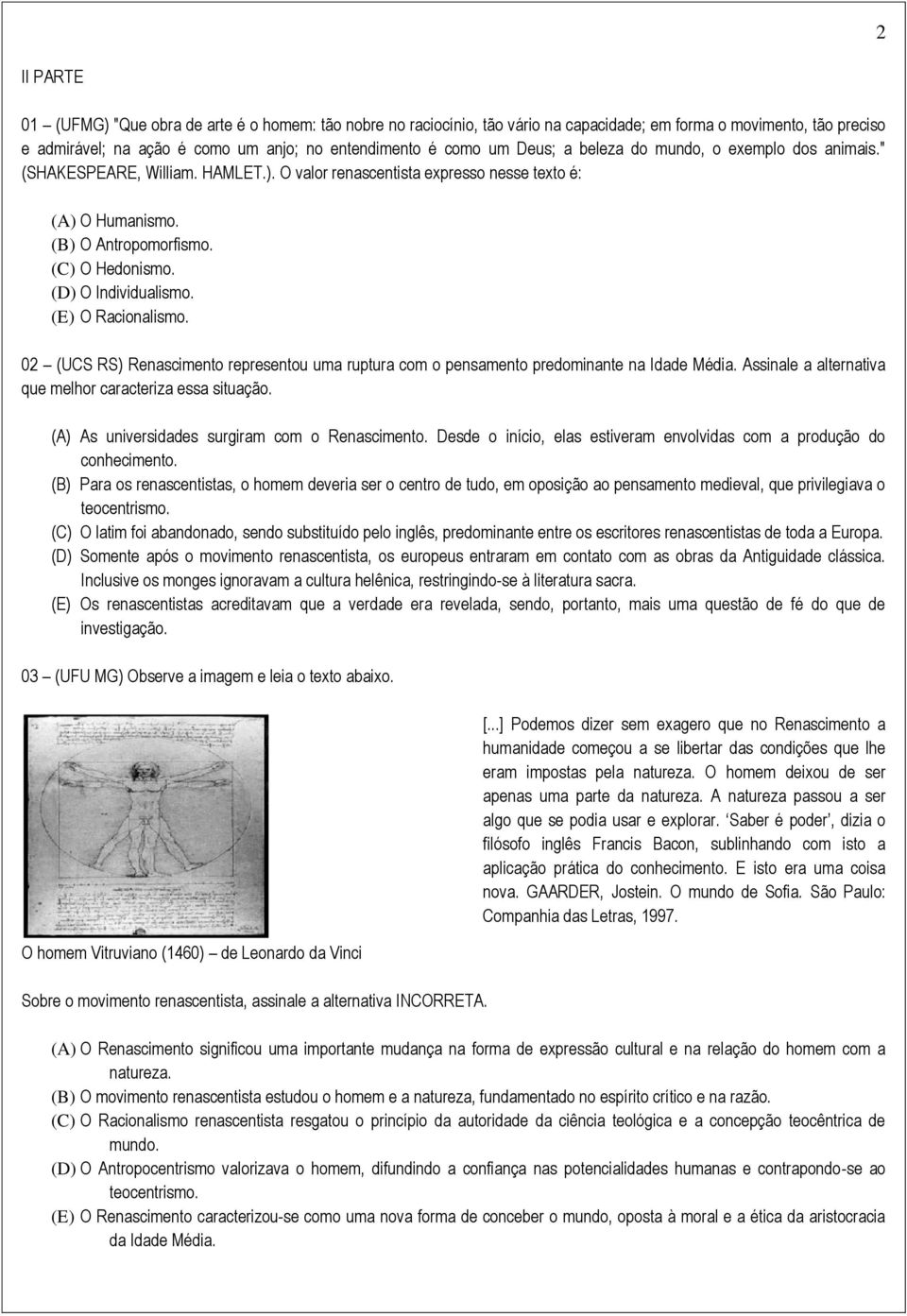 (D) O Individualismo. (E) O Racionalismo. 02 (UCS RS) Renascimento representou uma ruptura com o pensamento predominante na Idade Média. Assinale a alternativa que melhor caracteriza essa situação.