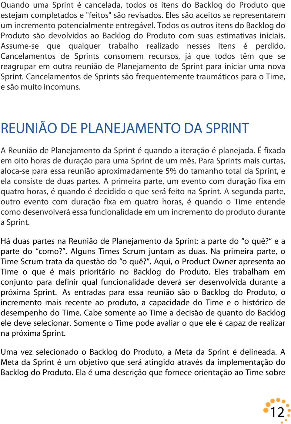 Cancelamentos de Sprints consomem recursos, já que todos têm que se reagrupar em outra reunião de Planejamento de Sprint para iniciar uma nova Sprint.