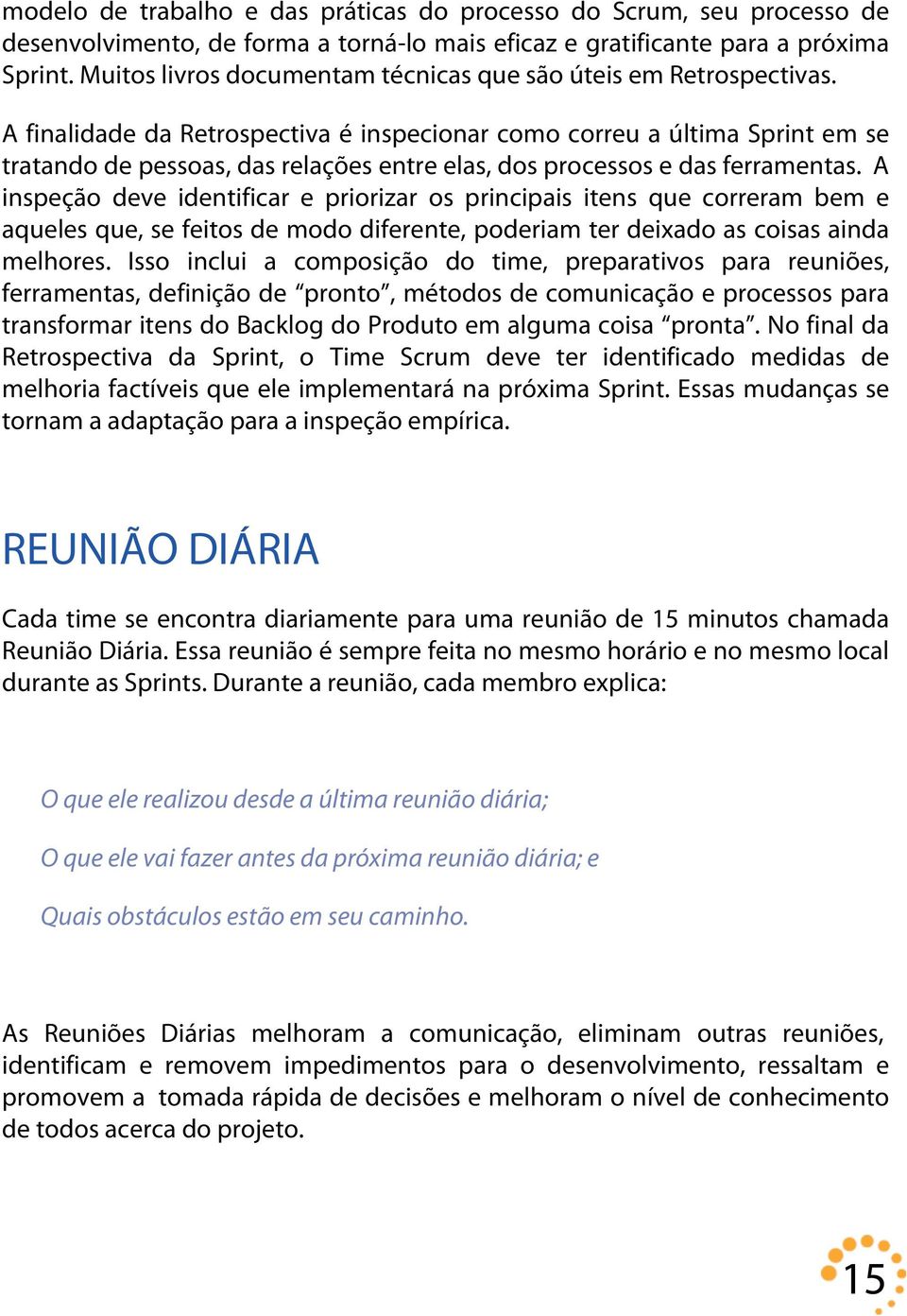 A finalidade da Retrospectiva é inspecionar como correu a última Sprint em se tratando de pessoas, das relações entre elas, dos processos e das ferramentas.