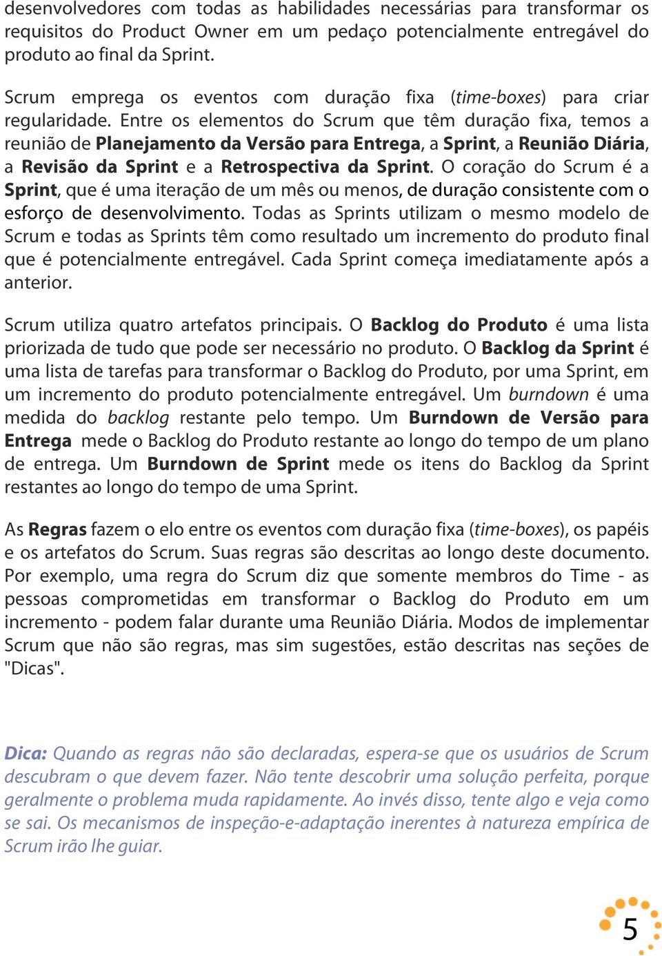 Entre os elementos do Scrum que têm duração fixa, temos a reunião de Planejamento da Versão para Entrega, a Sprint, a Reunião Diária, a Revisão da Sprint e a Retrospectiva da Sprint.