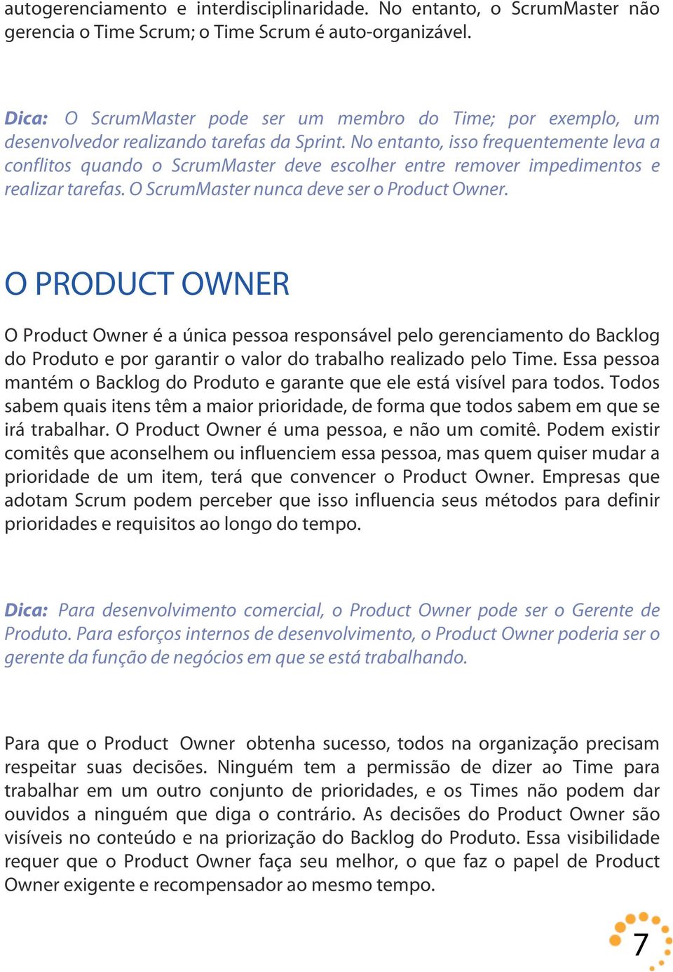 No entanto, isso frequentemente leva a conflitos quando o ScrumMaster deve escolher entre remover impedimentos e realizar tarefas. O ScrumMaster nunca deve ser o Product Owner.