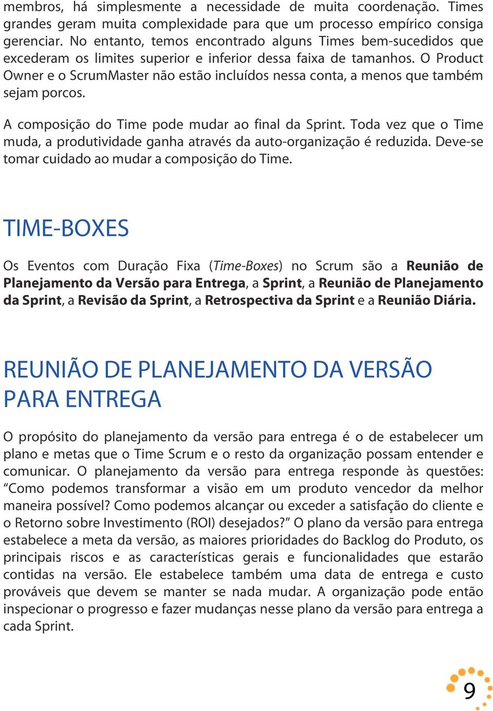 O Product Owner e o ScrumMaster não estão incluídos nessa conta, a menos que também sejam porcos. A composição do Time pode mudar ao final da Sprint.