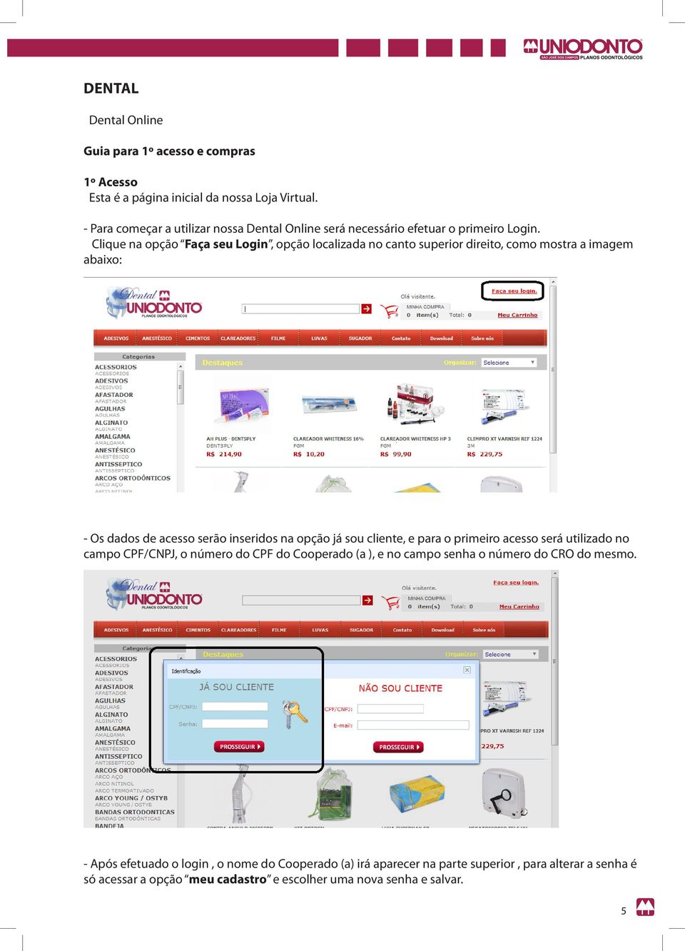 Clique na opção Faça seu Login, opção localizada no canto superior direito, como mostra a imagem abaixo: - Os dados de acesso serão inseridos na opção já sou cliente, e