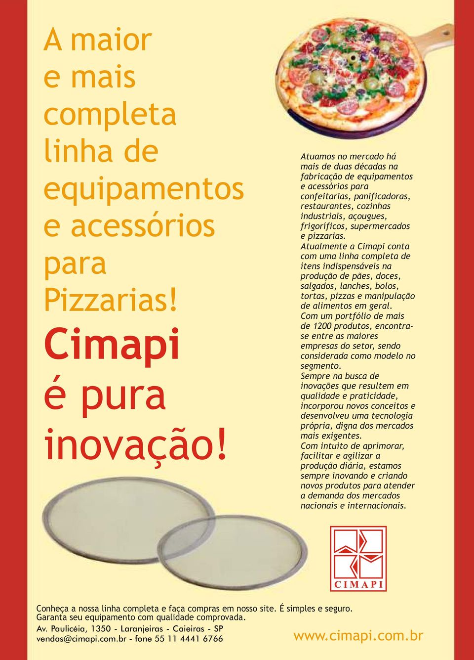 pizzarias. Atualmente a Cimapi conta com uma linha completa de ítens indispensáveis na produção de pães, doces, salgados, lanches, bolos, tortas, pizzas e manipulação de alimentos em geral.