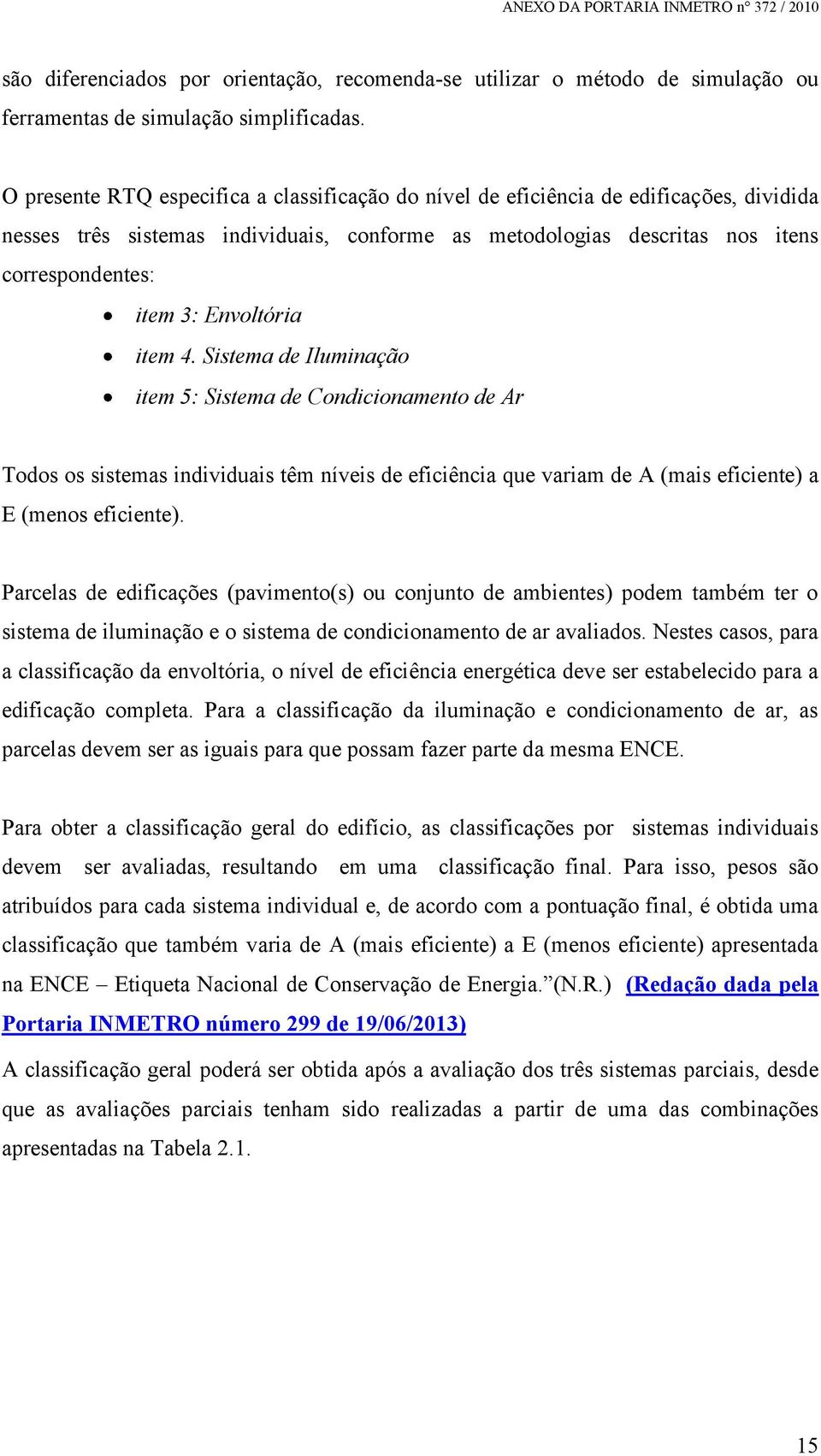 Envoltória item 4. Sistema de Iluminação item 5: Sistema de Condicionamento de Ar Todos os sistemas individuais têm níveis de eficiência que variam de A (mais eficiente) a E (menos eficiente).