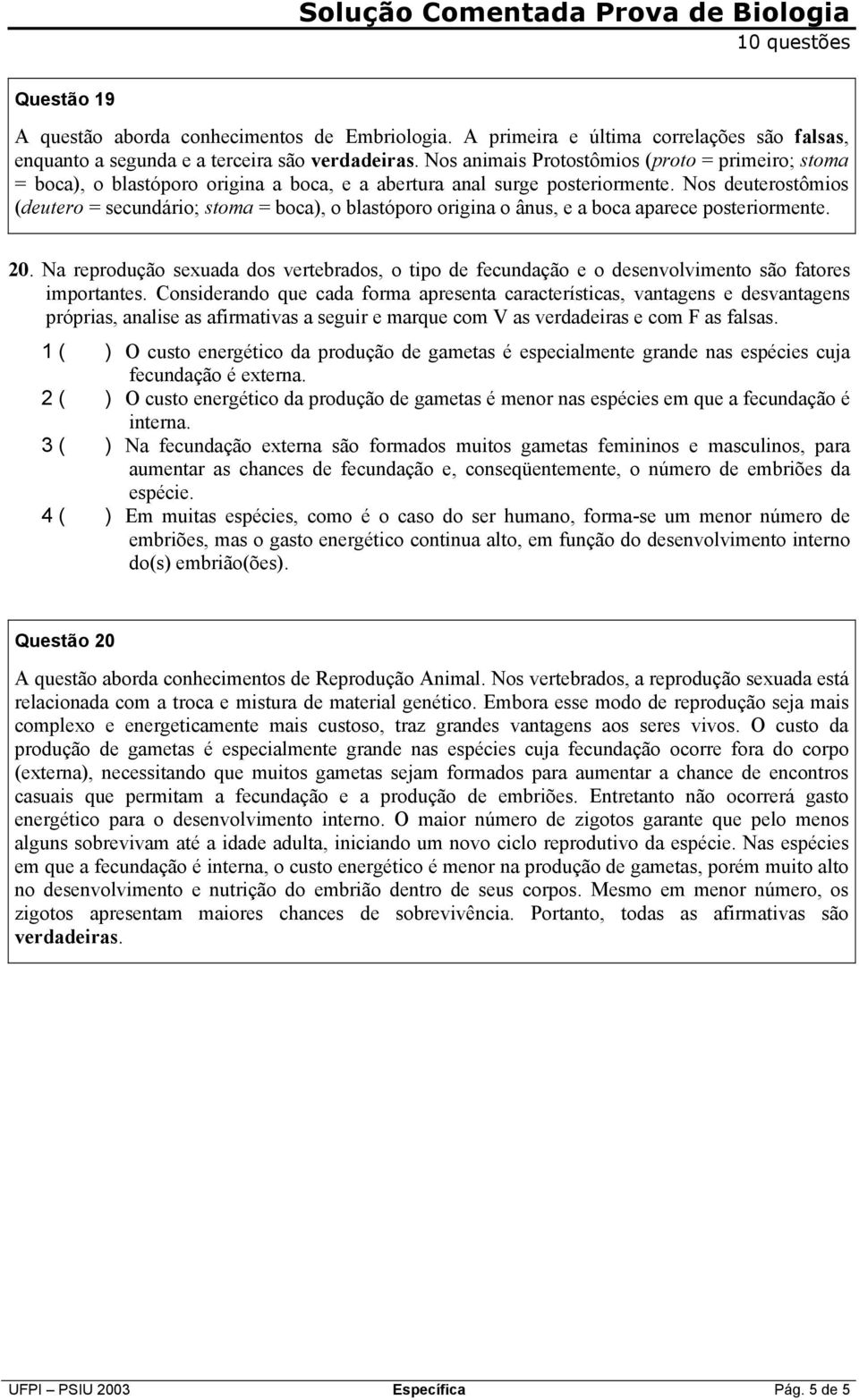 Nos deuterostômios (deutero = secundário; stoma = boca), o blastóporo origina o ânus, e a boca aparece posteriormente. 20.