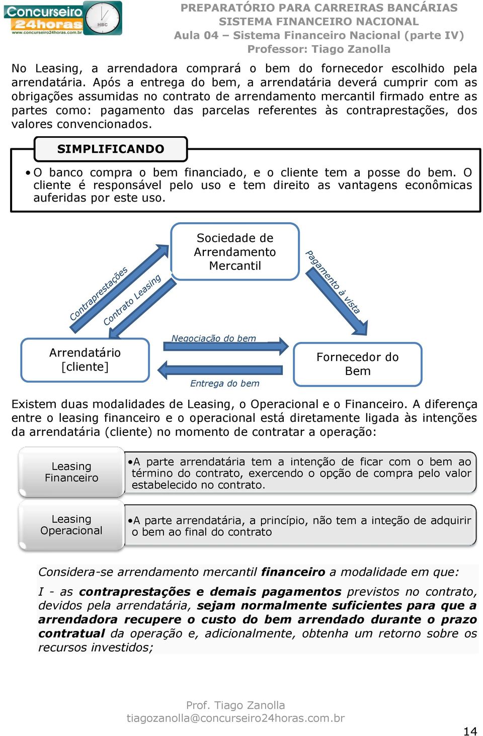 contraprestações, dos valores convencionados. SIMPLIFICANDO O banco compra o bem financiado, e o cliente tem a posse do bem.