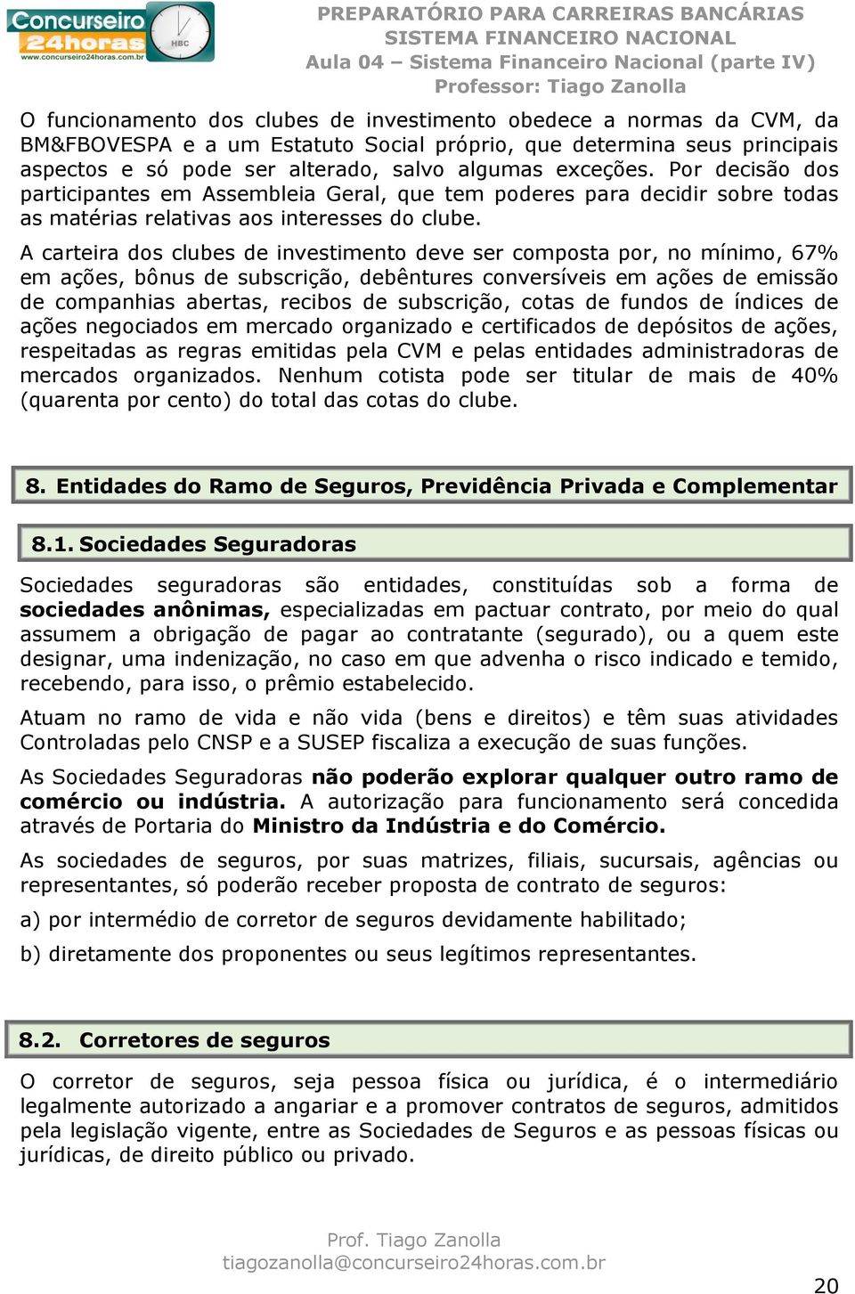 A carteira dos clubes de investimento deve ser composta por, no mínimo, 67% em ações, bônus de subscrição, debêntures conversíveis em ações de emissão de companhias abertas, recibos de subscrição,