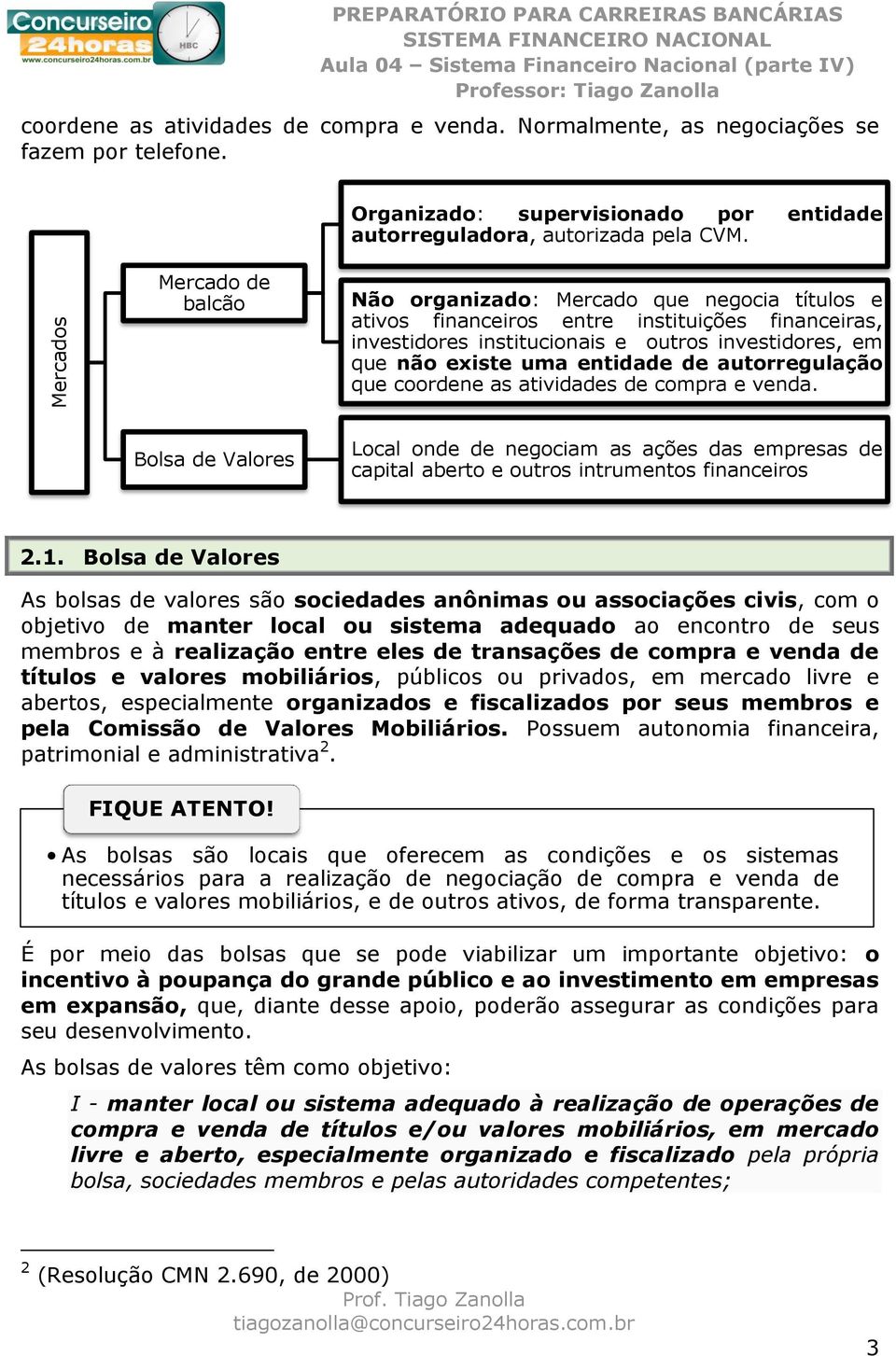 Mercado de balcão Não organizado: Mercado que negocia títulos e ativos financeiros entre instituições financeiras, investidores institucionais e outros investidores, em que não existe uma entidade de