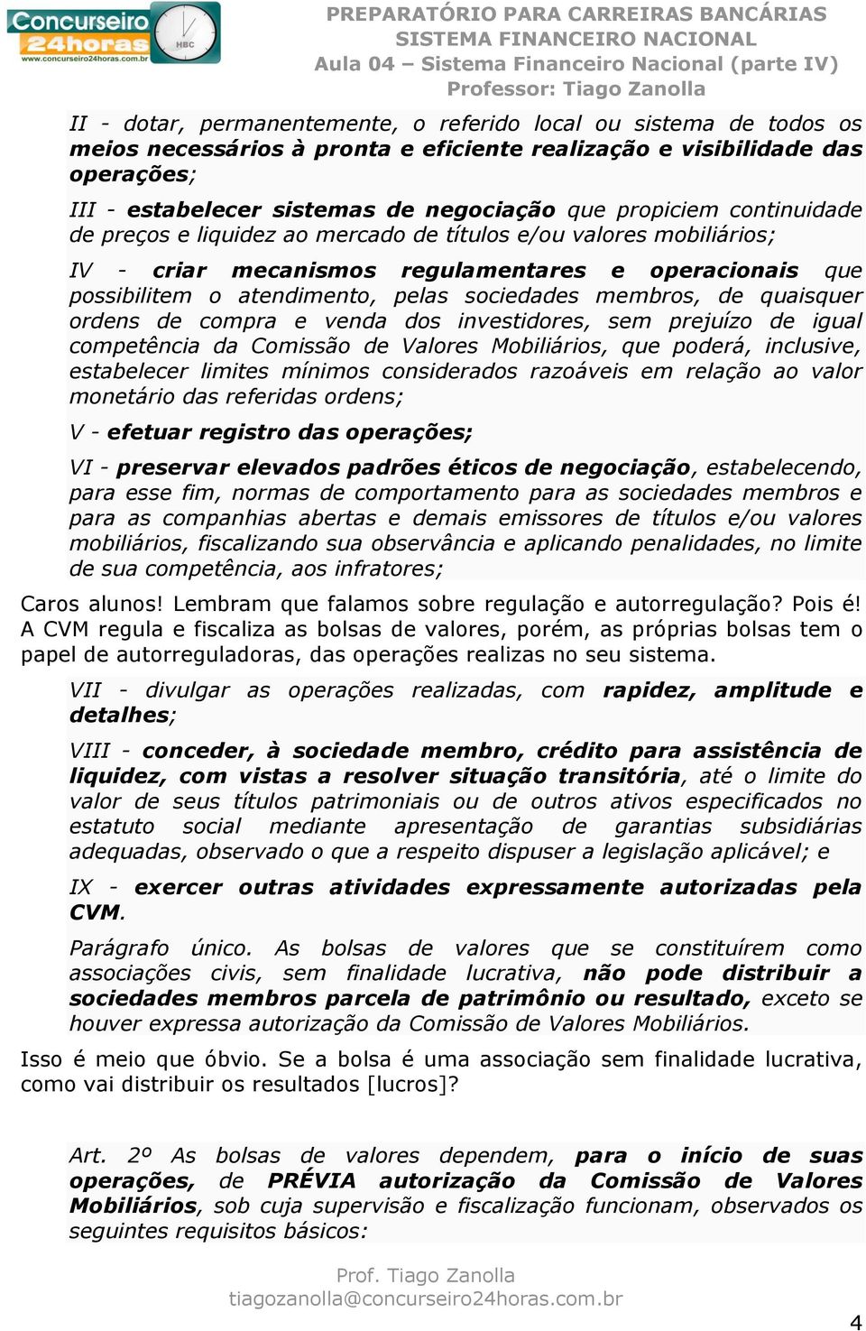 membros, de quaisquer ordens de compra e venda dos investidores, sem prejuízo de igual competência da Comissão de Valores Mobiliários, que poderá, inclusive, estabelecer limites mínimos considerados