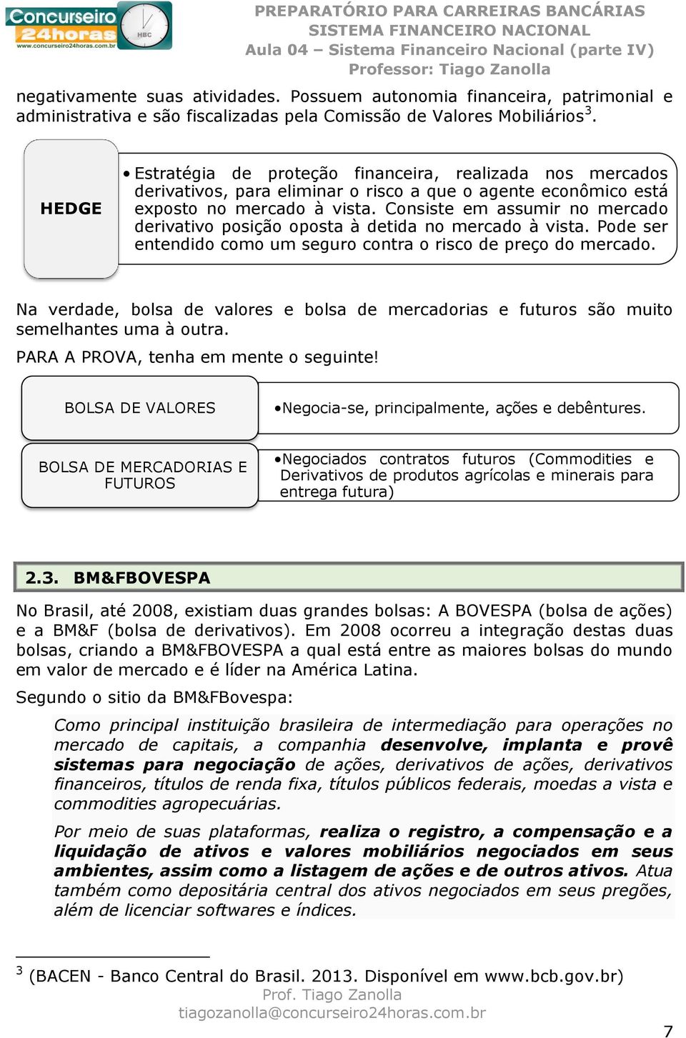 Consiste em assumir no mercado derivativo posição oposta à detida no mercado à vista. Pode ser entendido como um seguro contra o risco de preço do mercado.