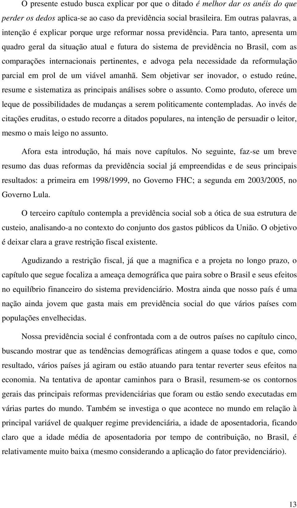 Para tanto, apresenta um quadro geral da situação atual e futura do sistema de previdência no Brasil, com as comparações internacionais pertinentes, e advoga pela necessidade da reformulação parcial