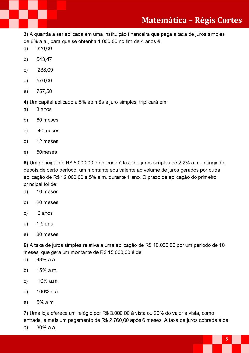 5) Um principal de R$ 5.000,00 é aplicado à taxa de juros simples de 2,2% a.m., atingindo, depois de certo período, um montante equivalente ao volume de juros gerados por outra aplicação de R$ 12.