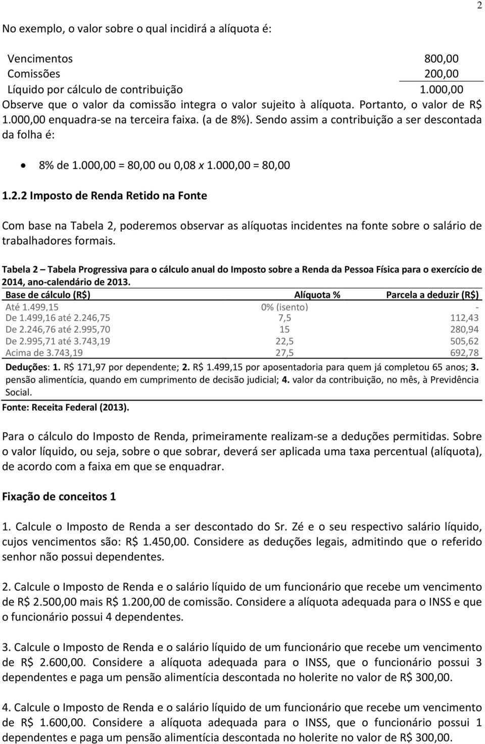 Sendo assim a contribuição a ser descontada da folha é: 8% de 1.000,00 = 80,00 ou 0,08 x 1.000,00 = 80,00 1.2.