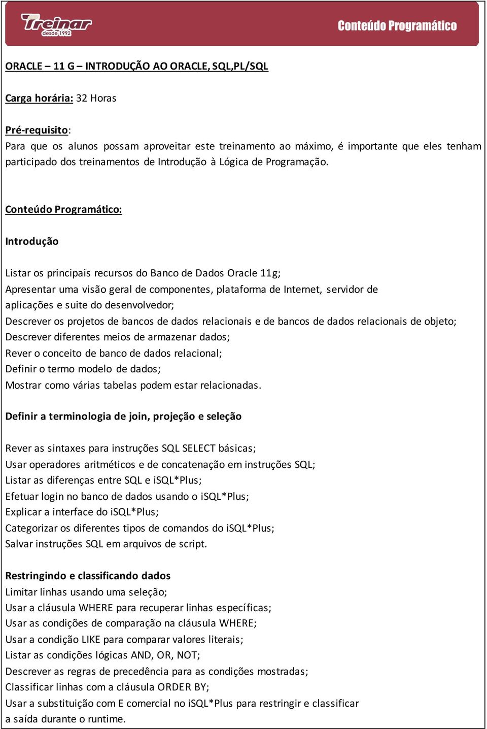 Conteúdo Programático: Introdução Listar os principais recursos do Banco de Dados Oracle 11g; Apresentar uma visão geral de componentes, plataforma de Internet, servidor de aplicações e suite do