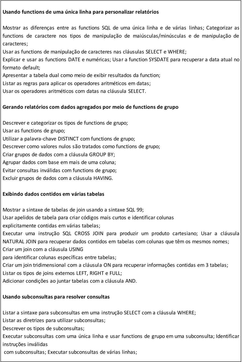 function SYSDATE para recuperar a data atual no formato default; Apresentar a tabela dual como meio de exibir resultados da function; Listar as regras para aplicar os operadores aritméticos em datas;