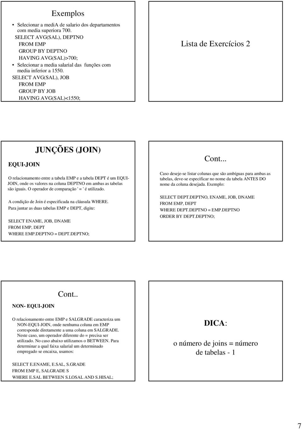 SELECT AVG(SAL), JOB GROUP BY JOB HAVING AVG(SAL)<1550; Lista de Exercícios 2 EQUI-JOIN JUNÇÕES (JOIN) O relacionamento entre a tabela EMP e a tabela DEPT é um EQUI- JOIN, onde os valores na coluna