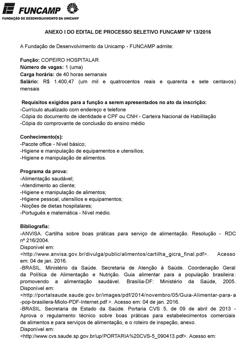 400,47 (um mil e quatrocentos reais e quarenta e sete centavos) mensais Requisitos exigidos para a função a serem apresentados no ato da inscrição: -Currículo atualizado com endereço e telefone